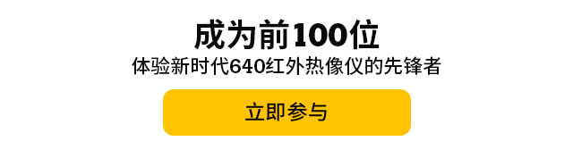 成為前100位體驗新時代640紅外熱像儀的先鋒者，立即參與。